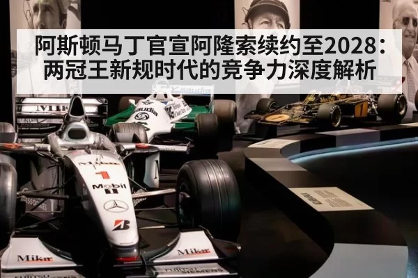 阿斯顿马丁官宣阿隆索续约至2028:两冠王新规时代的竞争力深度解析