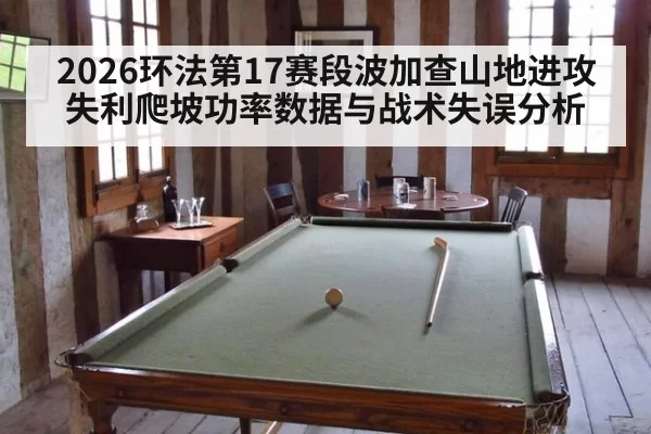 2026环法第17赛段波加查山地进攻失利爬坡功率数据与战术失误分析