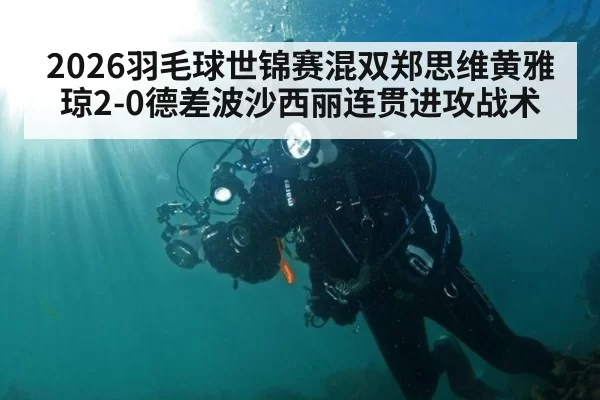 2026羽毛球世锦赛混双郑思维黄雅琼2-0德差波沙西丽连贯进攻战术