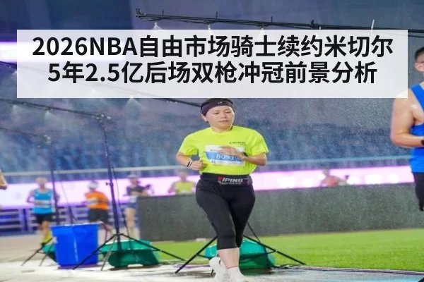 2026NBA自由市场骑士续约米切尔5年2.5亿后场双枪冲冠前景分析