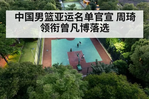 中国男篮亚运名单官宣 周琦领衔曾凡博落选